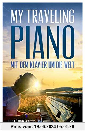 My Traveling Piano: Mit dem Klavier um die Welt – Ein Aussteiger lebt seinen Traum